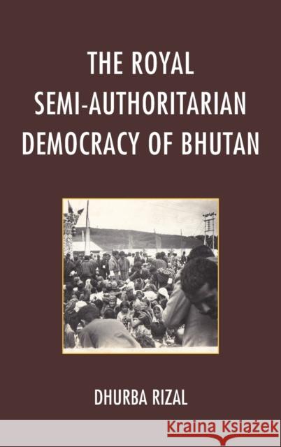 The Royal Semi-Authoritarian Democracy of Bhutan Rizal, Dhurba 9781498507479 Lexington Books