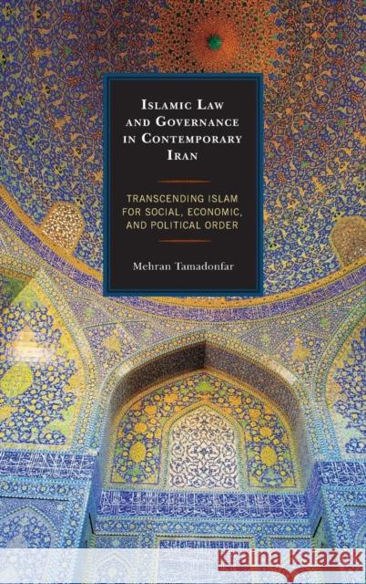 Islamic Law and Governance in Contemporary Iran: Transcending Islam for Social, Economic, and Political Order Mehran Tamadonfar 9781498507561 Lexington Books