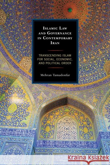 Islamic Law and Governance in Contemporary Iran: Transcending Islam for Social, Economic, and Political Order Mehran Tamadonfar 9781498507585 Lexington Books