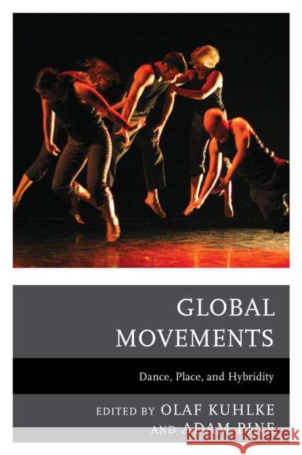 Global Movements: Dance, Place, and Hybridity Olaf Kuhlke Adam M. Pine Yuko Aoyama 9781498507622 Lexington Books