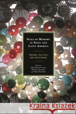 Sites of Memory in Spain and Latin America: Trauma, Politics, and Resistance Llorente, Marina 9781498507806 Lexington Books