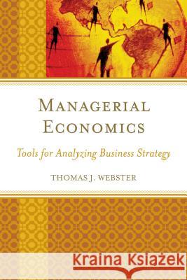Managerial Economics: Tools for Analyzing Business Strategy Thomas J. Webster 9781498507936