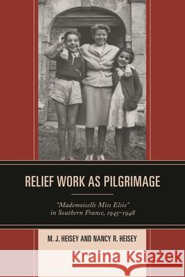Relief Work as Pilgrimage: Mademoiselle Miss Elsie in Southern France, 1945-1948 Heisey, M. J. 9781498508100 Lexington Books