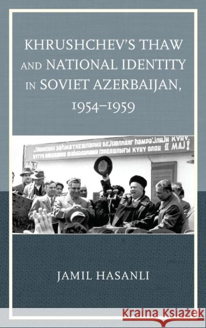 Khrushchev's Thaw and National Identity in Soviet Azerbaijan, 1954–1959 Jamil Hasanli 9781498508131 Lexington Books