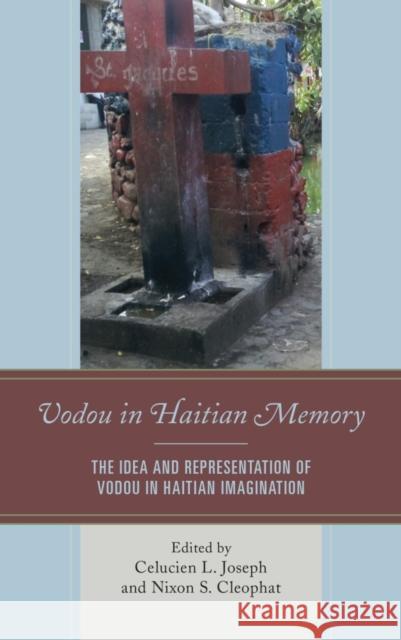 Vodou in Haitian Memory: The Idea and Representation of Vodou in Haitian Imagination Celucien L. Joseph Nixon S. Cleophat Wiebke Beushausen 9781498508346 Lexington Books