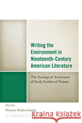 Writing the Environment in Nineteenth-Century American Literature: The Ecological Awareness of Early Scribes of Nature Madison Jone Steven Petersheim 9781498508377 Lexington Books