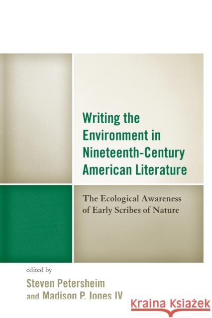 Writing the Environment in Nineteenth-Century American Literature: The Ecological Awareness of Early Scribes of Nature Steven Petersheim Madison Jone Jeffrey Bilbro 9781498508391 Lexington Books