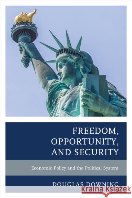 Freedom, Opportunity, and Security: Economic Policy and the Political System Douglas Downing 9781498508735 Lexington Books