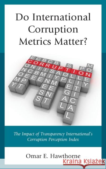 Do International Corruption Metrics Matter?: The Impact of Transparency International's Corruption Perception Index Omar E. Hawthorne 9781498508940 Lexington Books
