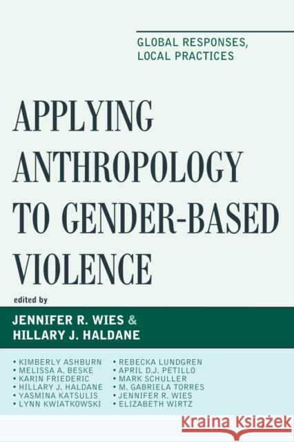 Applying Anthropology to Gender-Based Violence: Global Responses, Local Practices Jennifer R. Wies Hillary J. Haldane Kimberly Ashburn 9781498509053