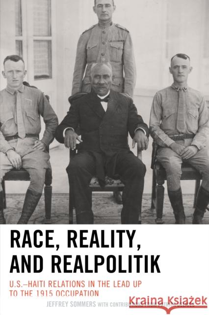 Race, Reality, and Realpolitik: U.S.-Haiti Relations in the Lead Up to the 1915 Occupation Jeffrey Sommers Patrick Delices 9781498509169