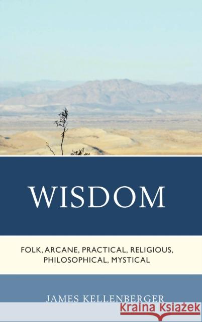 Wisdom: Folk, Arcane, Practical, Religious, Philosophical, Mystical James Kellenberger 9781498509398 Lexington Books