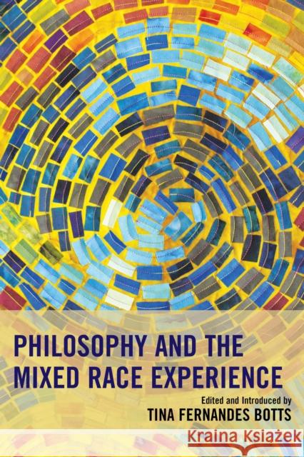 Philosophy and the Mixed Race Experience Tina Fernandes Botts Linda Martin Alcoff Ronald Robles Sundstrom 9781498509428