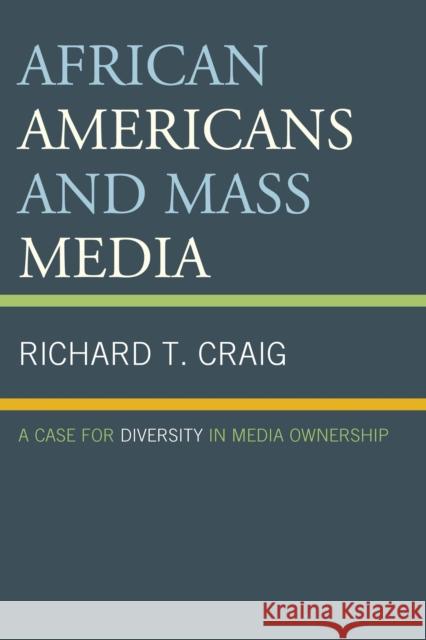 African Americans and Mass Media: A Case for Diversity in Media Ownership Richard T. Craig 9781498509541
