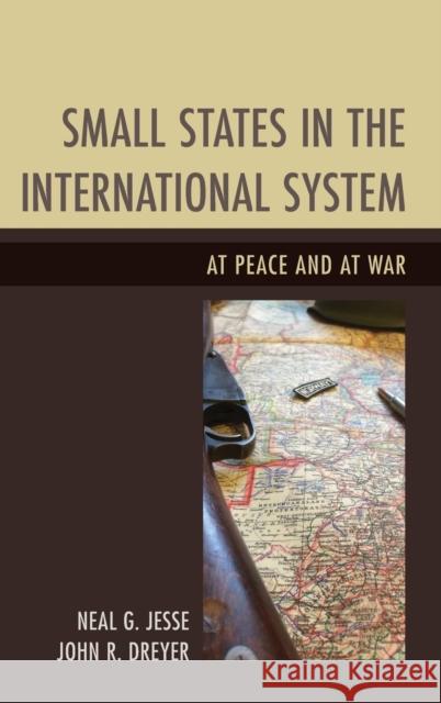 Small States in the International System: At Peace and at War Neal G. Jesse John R. Dreyer 9781498509695 Lexington Books