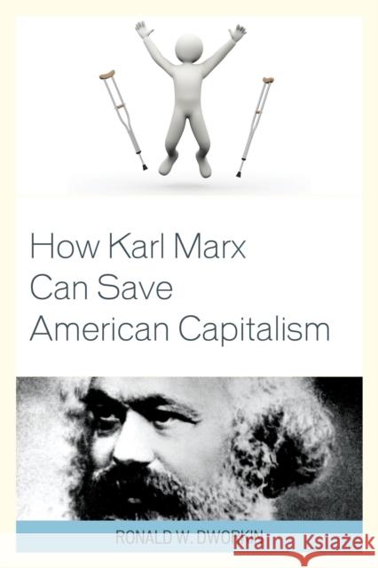 How Karl Marx Can Save American Capitalism Ronald W. Dworkin 9781498509749