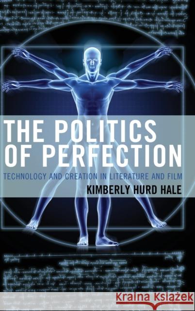 The Politics of Perfection: Technology and Creation in Literature and Film Kimberly Hurd Hale 9781498509923 Lexington Books