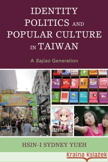 Identity Politics and Popular Culture in Taiwan: A Sajiao Generation Yueh, Hsin-I Sydney 9781498510349