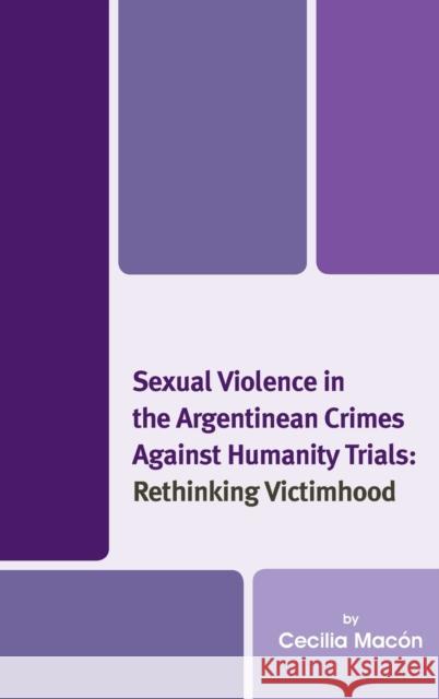 Sexual Violence in the Argentinean Crimes Against Humanity Trials: Rethinking Victimhood  9781498510387 Lexington Books