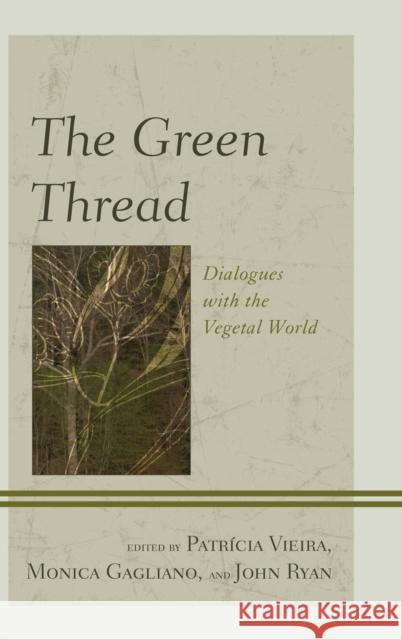 The Green Thread: Dialogues with the Vegetal World Patricia Vieira Monica Gagliano John, Fca Ryan 9781498510592 Lexington Books