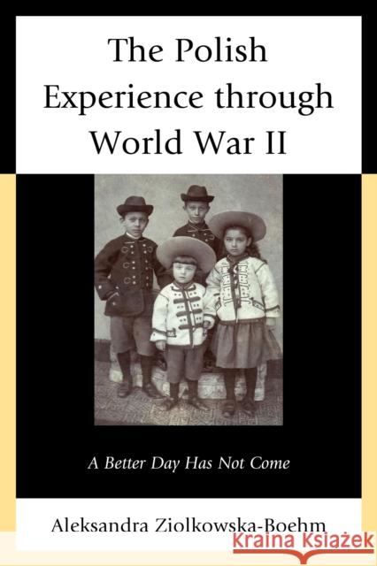 The Polish Experience through World War II: A Better Day Has Not Come Ziolkowska-Boehm, Aleksandra 9781498510837