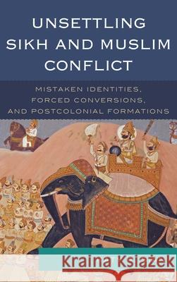 Unsettling Sikh and Muslim Conflict: Mistaken Identities, Forced Conversions, and Postcolonial Formations Sian, Katy P. 9781498510868 Lexington Books