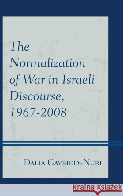 The Normalization of War in Israeli Discourse, 1967-2008 Dalia Gavriely-Nuri 9781498510974