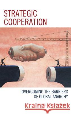 Strategic Cooperation: Overcoming the Barriers of Global Anarchy Slobodchikoff, Michael O. 9781498511001