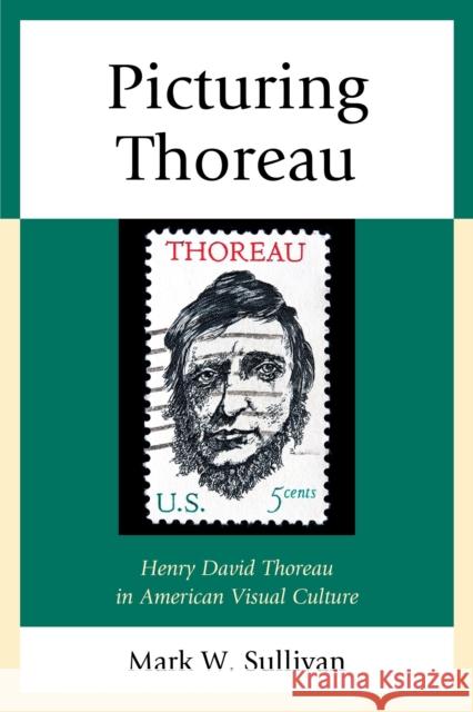 Picturing Thoreau: Henry David Thoreau in American Visual Culture Mark W. Sullivan 9781498511032 Lexington Books