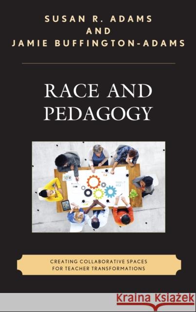Race and Pedagogy: Creating Collaborative Spaces for Teacher Transformations Susan R. Adams, Jamie Buffington-Adams 9781498511155