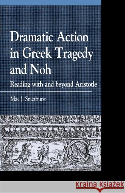 Dramatic Action in Greek Tragedy and Noh: Reading with and Beyond Aristotle Smethurst, Mae J. 9781498511247 Lexington Books