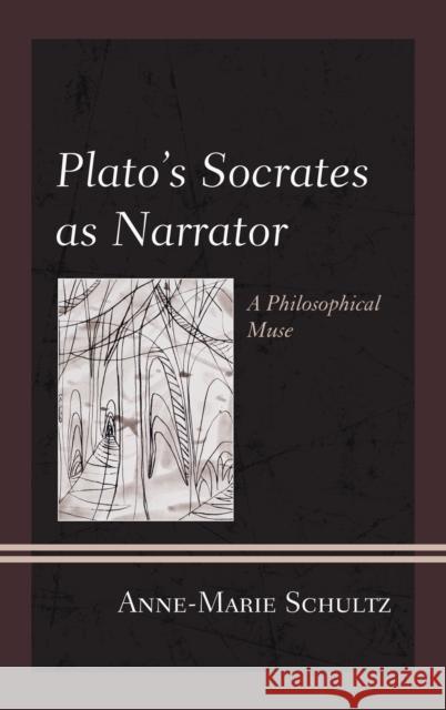 Plato's Socrates as Narrator: A Philosophical Muse Schultz, Anne-Marie 9781498511278
