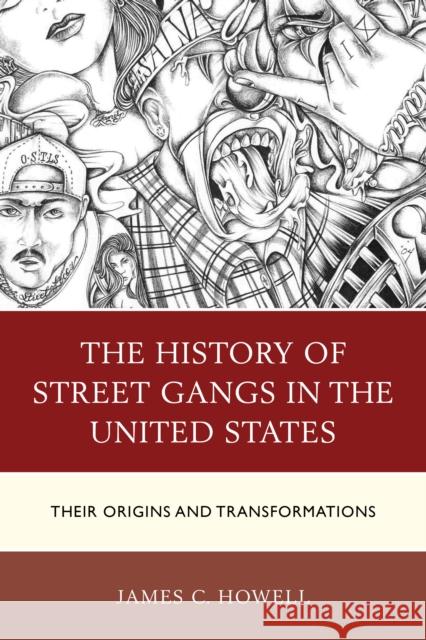 The History of Street Gangs in the United States: Their Origins and Transformations James C. Howell 9781498511346 Lexington Books
