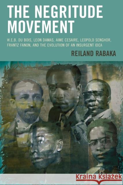 The Negritude Movement: W.E.B. Du Bois, Leon Damas, Aime Cesaire, Leopold Senghor, Frantz Fanon, and the Evolution of an Insurgent Idea Rabaka, Reiland 9781498511377 Lexington Books