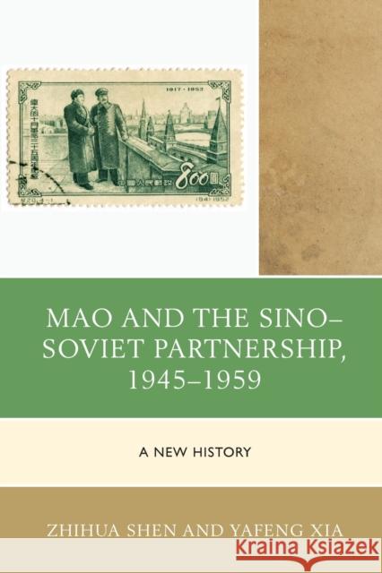 Mao and the Sino-Soviet Partnership, 1945-1959: A New History Zhihua Shen Yafeng Xia 9781498511711 Lexington Books
