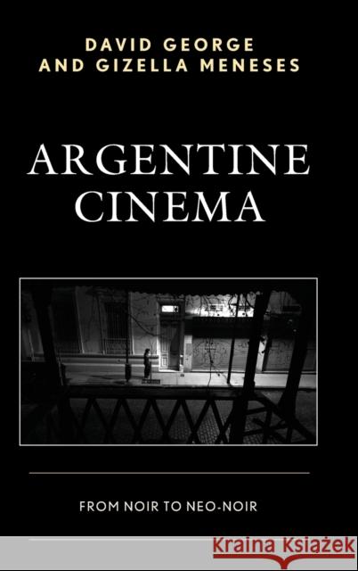 Argentine Cinema: From Noir to Neo-Noir David George Gizella Meneses 9781498511865 Lexington Books