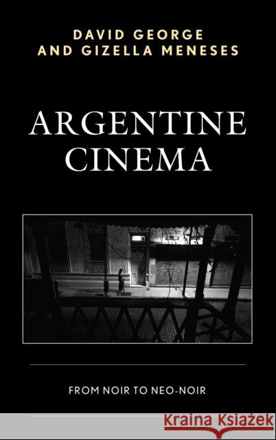 Argentine Cinema: From Noir to Neo-Noir David George Gizella Meneses 9781498511889 Lexington Books