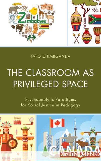 The Classroom as Privileged Space: Psychoanalytic Paradigms for Social Justice in Pedagogy Glorie Taponeswa Chimbganda 9781498511957 Lexington Books