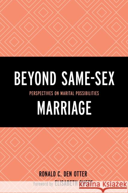 Beyond Same-Sex Marriage: Perspectives on Marital Possibilities Ronald C. De Elisabeth Sheff Sonu Bedi 9781498512015 Lexington Books
