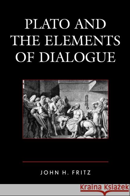 Plato and the Elements of Dialogue John H. Fritz 9781498512046 Lexington Books