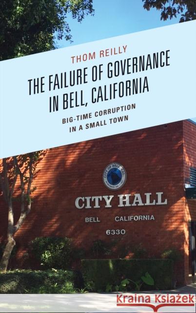 The Failure of Governance in Bell, California: Big-Time Corruption in a Small Town Thomas F. Reilly Thom Reilly 9781498512121