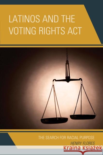 Latinos and the Voting Rights ACT: The Search for Racial Purpose Henry Flores 9781498512244 Lexington Books