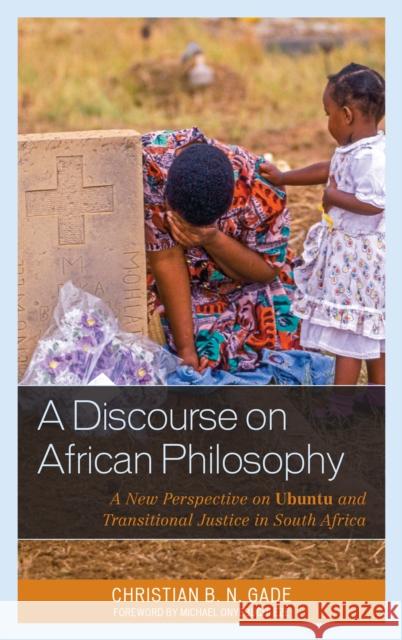A Discourse on African Philosophy: A New Perspective on Ubuntu and Transitional Justice in South Africa Christian B. Gade Michael Onyebuchi Eze 9781498512275 Lexington Books