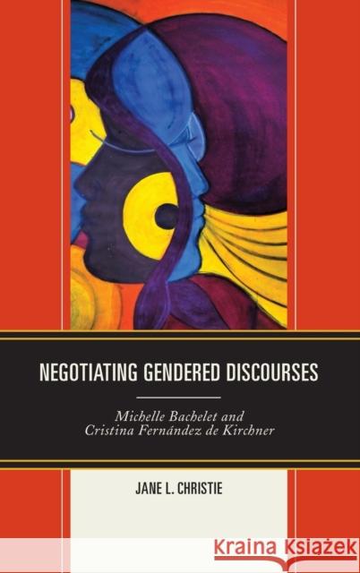 Negotiating Gendered Discourses: Michelle Bachelet and Cristina Fernández de Kirchner Christie, Jane L. 9781498512343 Lexington Books