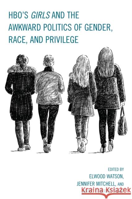 Hbo's Girls and the Awkward Politics of Gender, Race, and Privilege Watson, Elwood 9781498512619 Lexington Books