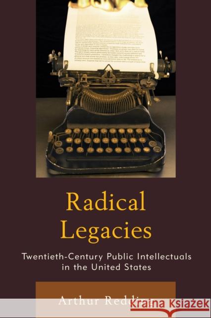 Radical Legacies: Twentieth-Century Public Intellectuals in the United States Arthur F. Redding 9781498512664