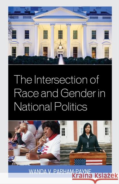 The Intersection of Race and Gender in National Politics Wanda Parham-Payne 9781498513043 Lexington Books