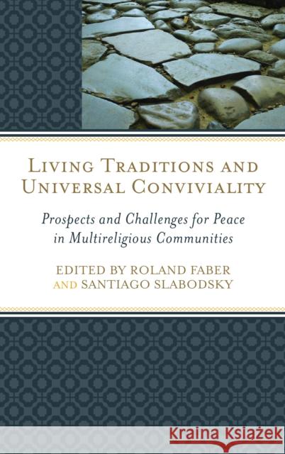 Living Traditions and Universal Conviviality: Prospects and Challenges for Peace in Multireligious Communities Roland Faber Santiago Slabodsky Bradley Shavit Artson 9781498513357 Lexington Books