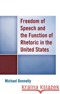 Freedom of Speech and the Function of Rhetoric in the United States Michael Donnelly 9781498513555 Lexington Books