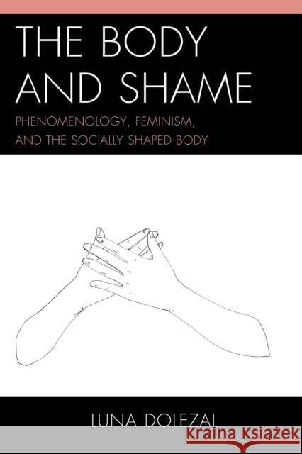 The Body and Shame: Phenomenology, Feminism, and the Socially Shaped Body Dolezal, Luna 9781498513586